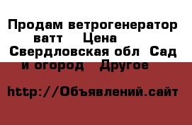 Продам ветрогенератор 400 ватт. › Цена ­ 20 000 - Свердловская обл. Сад и огород » Другое   